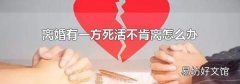离婚有一方死活不肯离怎么办