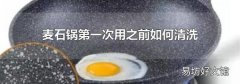 麦石锅第一次用之前如何清洗