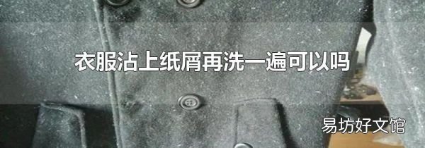 衣服沾上纸屑再洗一遍可以吗