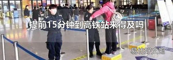 提前15分钟到高铁站来得及吗