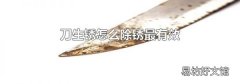 刀生锈怎么除锈最有效
