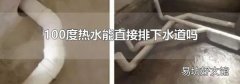 100度热水能直接排下水道吗