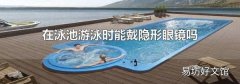 在泳池游泳时能戴隐形眼镜吗