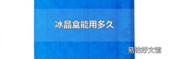 冰晶盒能用多久
