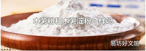 木薯粉和木薯淀粉一样吗