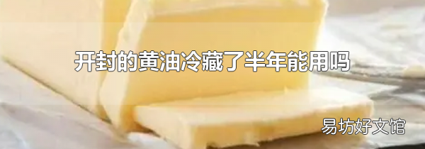 开封的黄油冷藏了半年能用吗