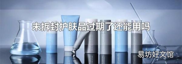 未拆封护肤品过期了还能用吗