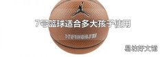 7号篮球适合多大孩子使用