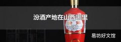 汾酒产地在山西哪里