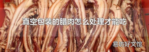 真空包装的腊肉怎么处理才能吃