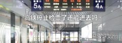 高铁停止检票了还能进去吗