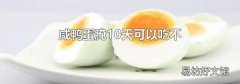 咸鸭蛋腌10天可以吃不