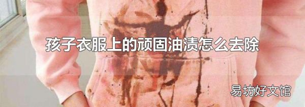 孩子衣服上的顽固油渍怎么去除