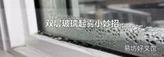双层玻璃起雾小妙招