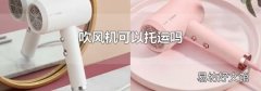 吹风机可以托运吗