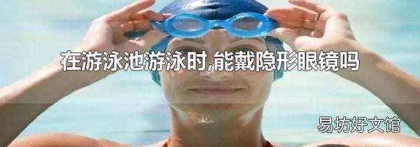 在游泳池游泳时,能戴隐形眼镜吗