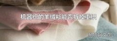 机器织的羊绒衫能否拆掉重织