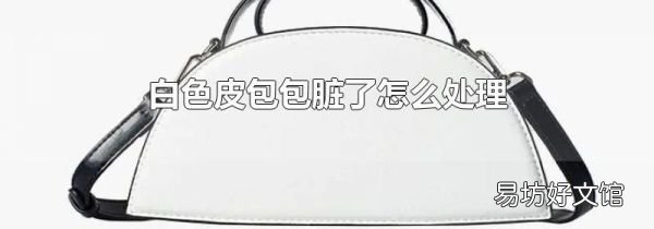 白色皮包包脏了怎么处理
