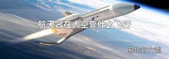 航天器在太空靠什么飞行