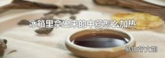 冰箱里拿出来的中药怎么加热