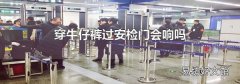 穿牛仔裤过安检门会响吗