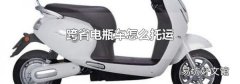 跨省电瓶车怎么托运