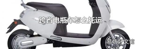 跨省电瓶车怎么托运