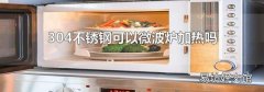 304不锈钢可以微波炉加热吗