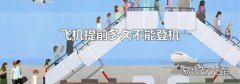 飞机提前多久不能登机
