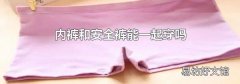 内裤和安全裤能一起穿吗