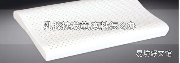 乳胶枕发黄,变粘怎么办