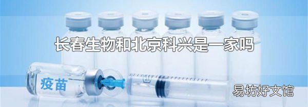 長(zhǎng)春生物和北京科興是一家嗎
