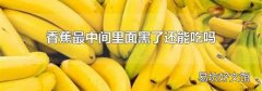 香蕉最中间里面黑了还能吃吗