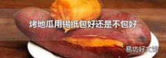 烤地瓜用锡纸包好还是不包好