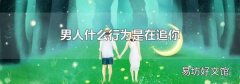 男人什么行为是在追你