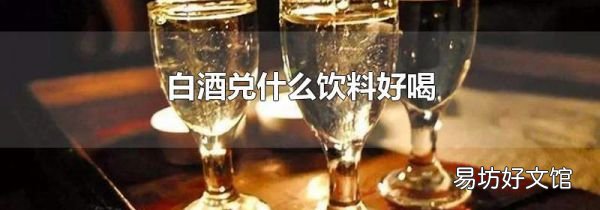 白酒兑什么饮料好喝
