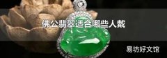 佛公翡翠适合哪些人戴