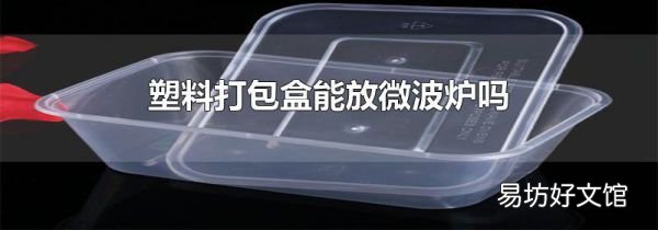 塑料打包盒能放微波炉吗