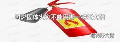 可燃固体火灾不能用哪一种灭火器