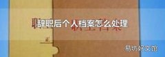 辞职后个人档案怎么处理