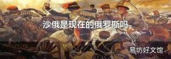 沙俄是现在的俄罗斯吗