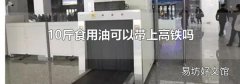 10斤食用油可以带上高铁吗