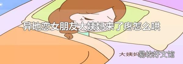 异地恋女朋友大姨妈来了疼怎么哄