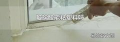 玻璃胶能粘塑料吗