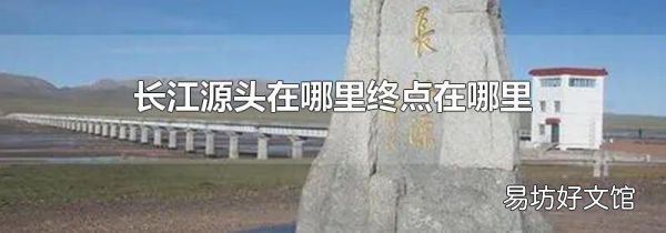 長江源頭在哪里終點(diǎn)在哪里