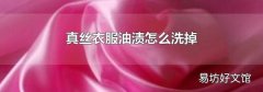 真丝衣服油渍怎么洗掉