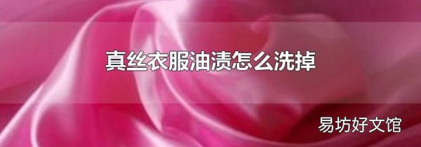 真丝衣服油渍怎么洗掉