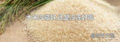 大米冷藏好,还是冷冻好呢