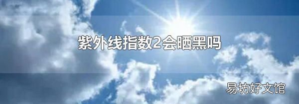 紫外线指数2会晒黑吗