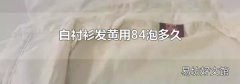 白衬衫发黄用84泡多久